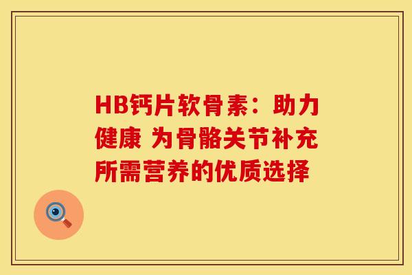 HB钙片软骨素:助力健康 为骨骼关节补充所需营养的优质选择 HB钙片软骨素:助力健康 为骨骼关节补充所需营养的优质选择