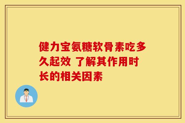 健力宝氨糖软骨素吃多久起效 了解其作用时长的相关因素