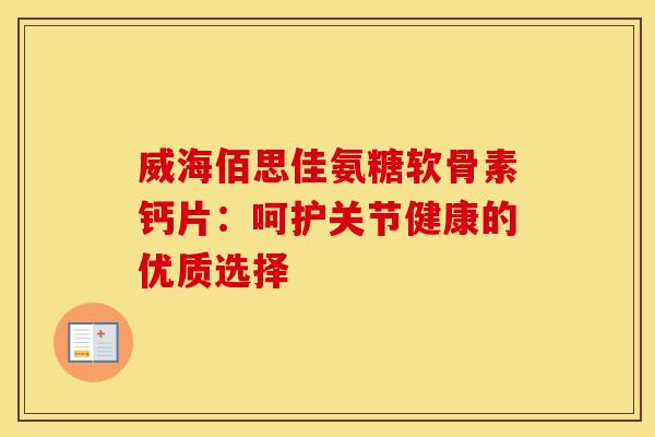 威海佰思佳氨糖软骨素钙片：呵护关节健康的优质选择
