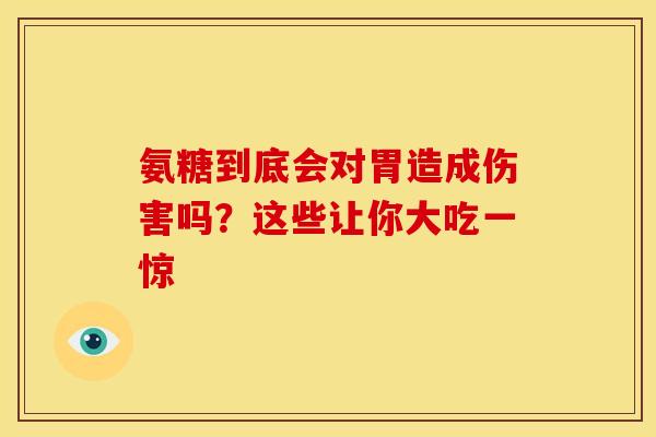 氨糖到底会对胃造成伤害吗?这些让你大吃一惊 氨糖到底会对胃造成伤害吗?这些让你大吃一惊