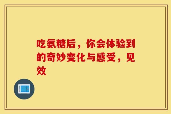 吃氨糖后,你会体验到的奇妙变化与感受,见效 吃氨糖后,你会体验到的奇妙变化与感受,见效