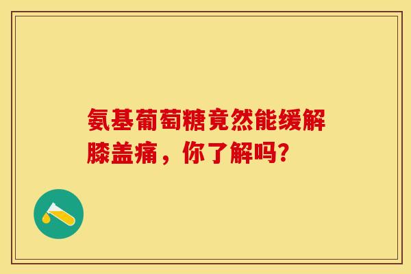 氨基葡萄糖竟然能缓解膝盖痛，你了解吗？