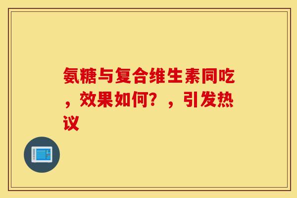 氨糖与复合维生素同吃，效果如何？，引发热议