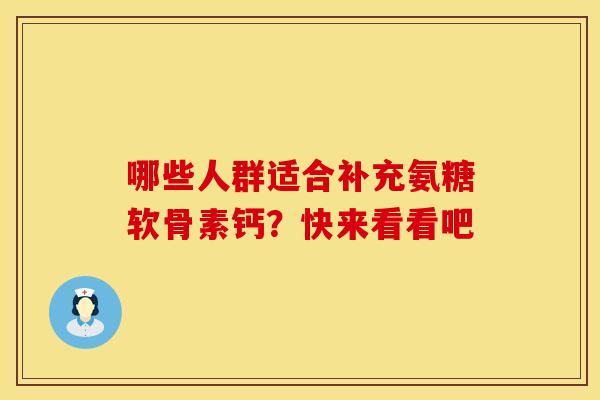 哪些人群适合补充氨糖软骨素钙？快来看看吧
