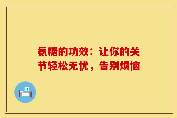 氨糖的功效：让你的关节轻松无忧，告别烦恼