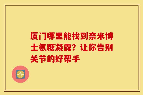 厦门哪里能找到奈米博士氨糖凝露？让你告别关节的好帮手
