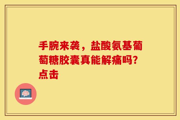 手腕来袭,盐酸氨基葡萄糖胶囊真能解痛吗?点击 手腕来袭,盐酸氨基葡萄糖胶囊真能解痛吗?点击