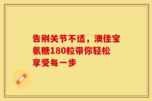 告别关节不适，澳佳宝氨糖180粒带你轻松享受每一步