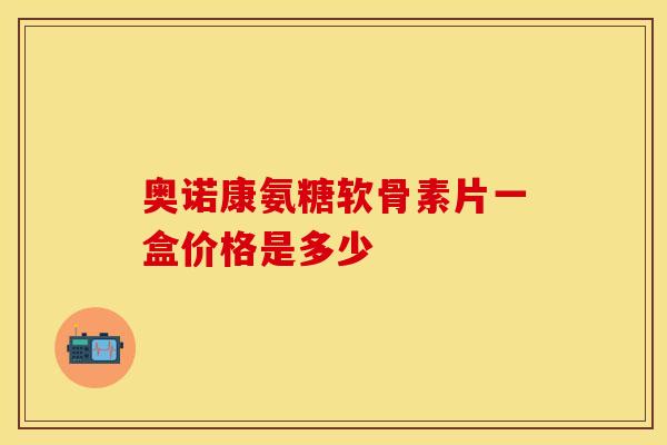 奥诺康氨糖软骨素片一盒价格是多少