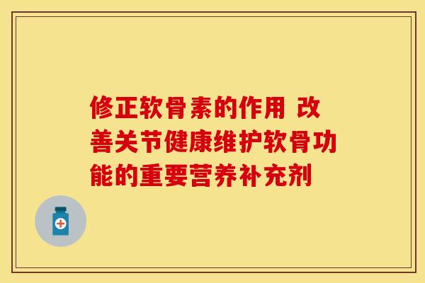 修正软骨素的作用 改善关节健康维护软骨功能的重要营养补充剂