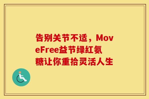 告别关节不适，MoveFree益节绿红氨糖让你重拾灵活人生