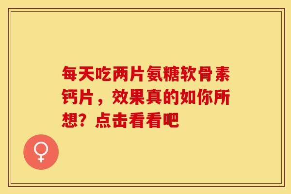 每天吃两片氨糖软骨素钙片，效果真的如你所想？点击看看吧
