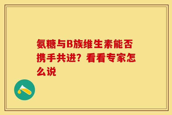氨糖与B族维生素能否携手共进？看看专家怎么说