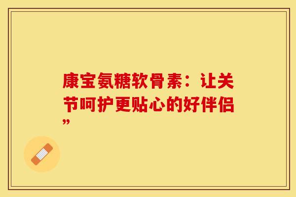 康宝氨糖软骨素：让关节呵护更贴心的好伴侣”