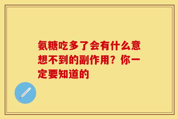 氨糖吃多了会有什么意想不到的副作用?你一定要知道的 氨糖吃多了会有什么意想不到的副作用?你一定要知道的