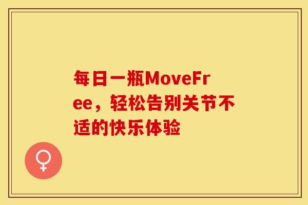 每日一瓶MoveFree，轻松告别关节不适的快乐体验