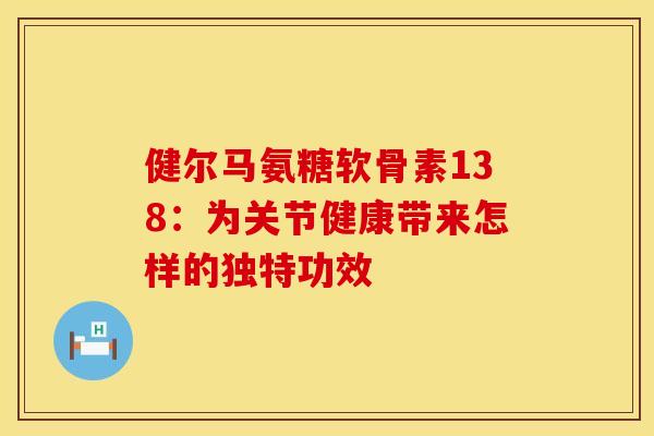 健尔马氨糖软骨素138：为关节健康带来怎样的独特功效