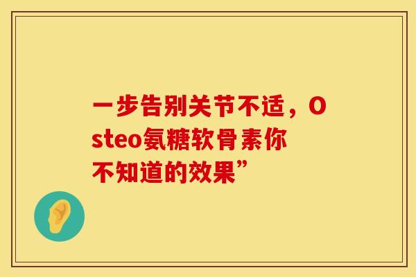 一步告别关节不适，Osteo氨糖软骨素你不知道的效果”