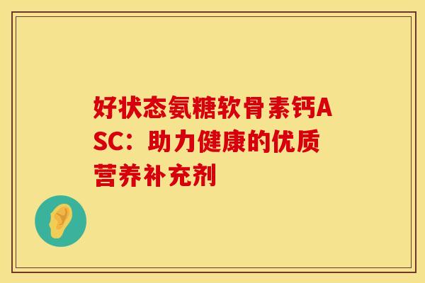 好状态氨糖软骨素钙ASC：助力健康的优质营养补充剂