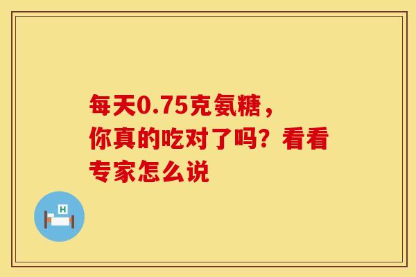 每天0.75克氨糖，你真的吃对了吗？看看专家怎么说