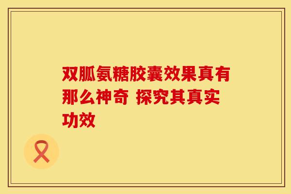 双胍氨糖胶囊效果真有那么神奇 探究其真实功效
