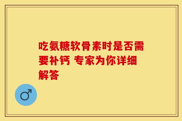 吃氨糖软骨素时是否需要补钙 专家为你详细解答