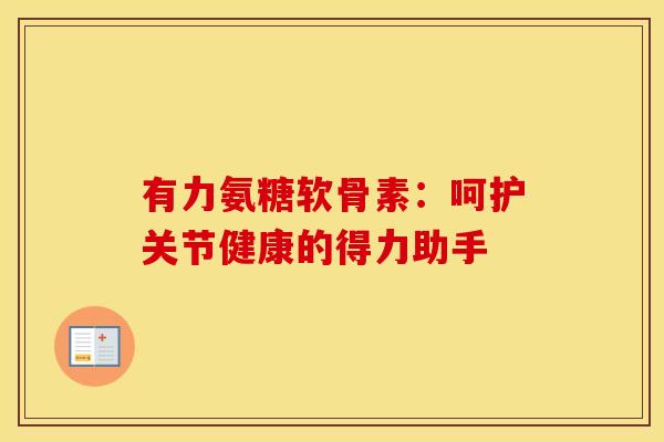 有力氨糖软骨素：呵护关节健康的得力助手