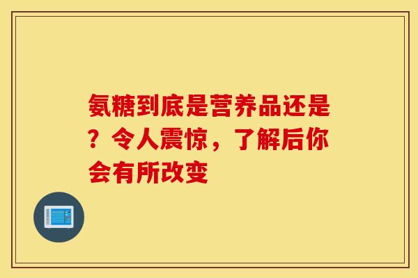 氨糖到底是营养品还是？令人震惊，了解后你会有所改变