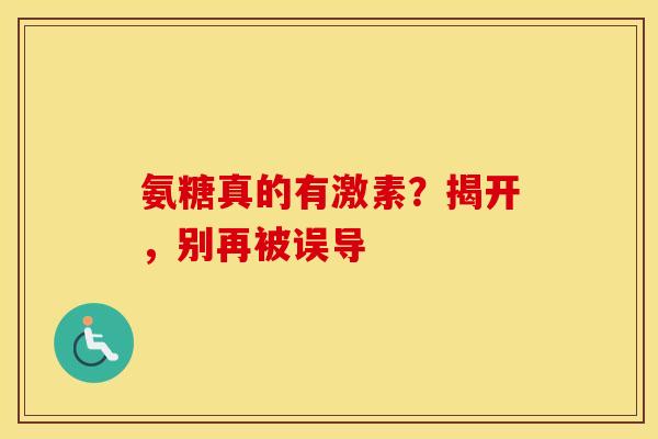 氨糖真的有激素?揭开,别再被误导 氨糖真的有激素?揭开,别再被误导