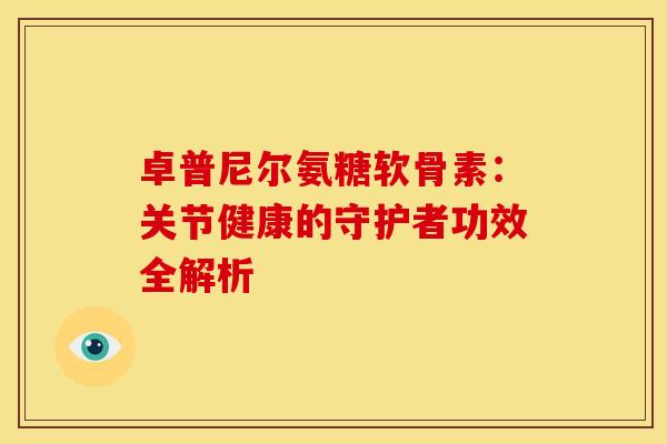 卓普尼尔氨糖软骨素：关节健康的守护者功效全解析