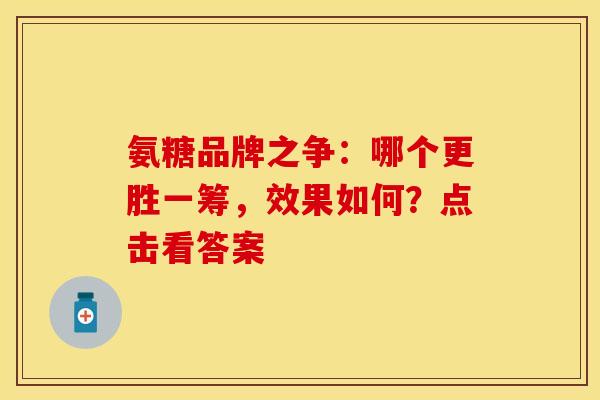 氨糖品牌之争：哪个更胜一筹，效果如何？点击看答案