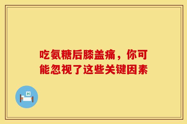 吃氨糖后膝盖痛，你可能忽视了这些关键因素