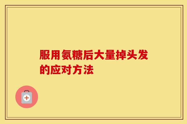 服用氨糖后大量掉头发的应对方法 服用氨糖后大量掉头发的应对方法
