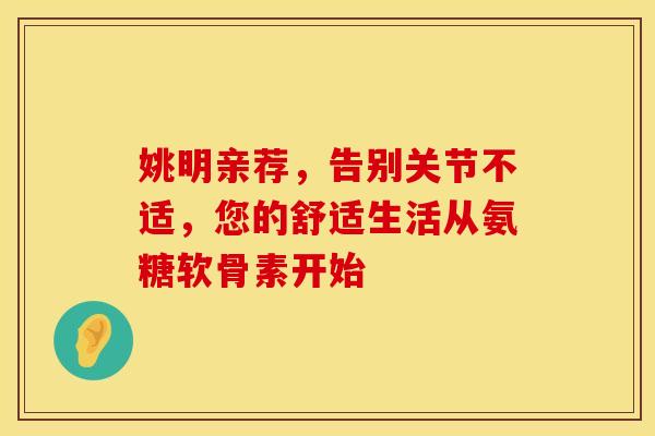 姚明亲荐，告别关节不适，您的舒适生活从氨糖软骨素开始