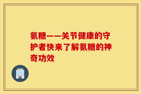 氨糖——关节健康的守护者快来了解氨糖的神奇功效 氨糖——关节健康的守护者快来了解氨糖的神奇功效