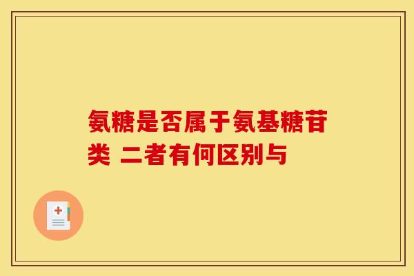 氨糖是否属于氨基糖苷类 二者有何区别与