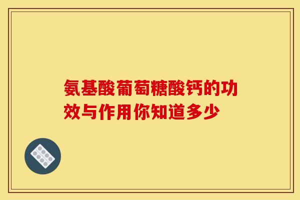 氨基酸葡萄糖酸钙的功效与作用你知道多少