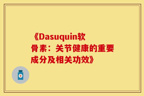 《Dasuquin软骨素：关节健康的重要成分及相关功效》