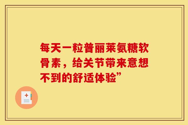 每天一粒普丽莱氨糖软骨素，给关节带来意想不到的舒适体验”