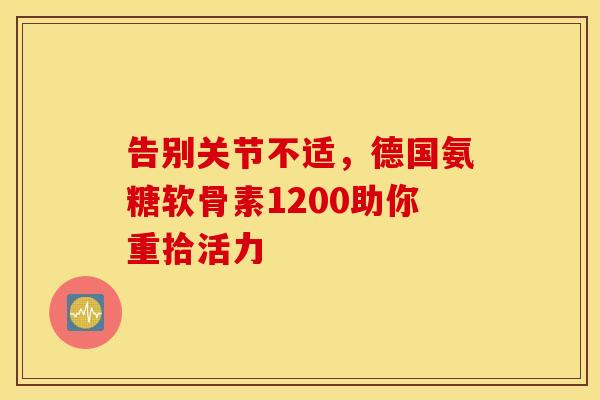 告别关节不适，德国氨糖软骨素1200助你重拾活力