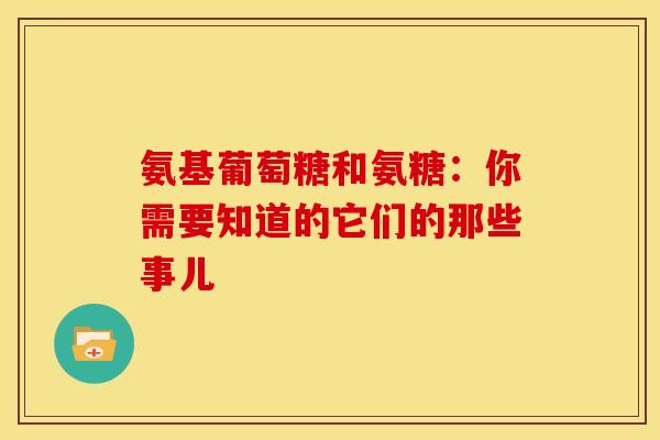 氨基葡萄糖和氨糖：你需要知道的它们的那些事儿