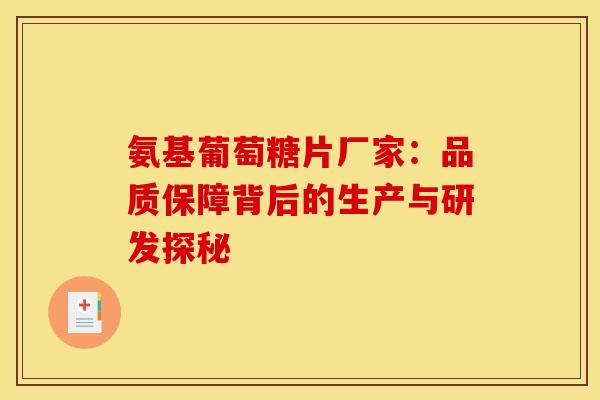氨基葡萄糖片厂家：品质保障背后的生产与研发探秘
