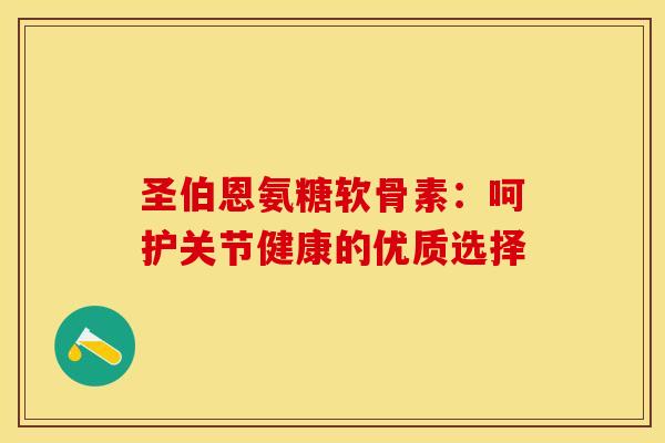 圣伯恩氨糖软骨素:呵护关节健康的优质选择 圣伯恩氨糖软骨素:呵护关节健康的优质选择