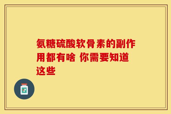 氨糖硫酸软骨素的副作用都有啥 你需要知道这些 氨糖硫酸软骨素的副作用都有啥 你需要知道这些