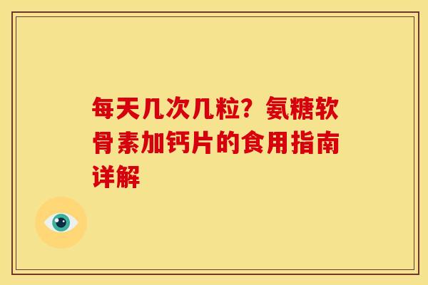 每天几次几粒？氨糖软骨素加钙片的食用指南详解