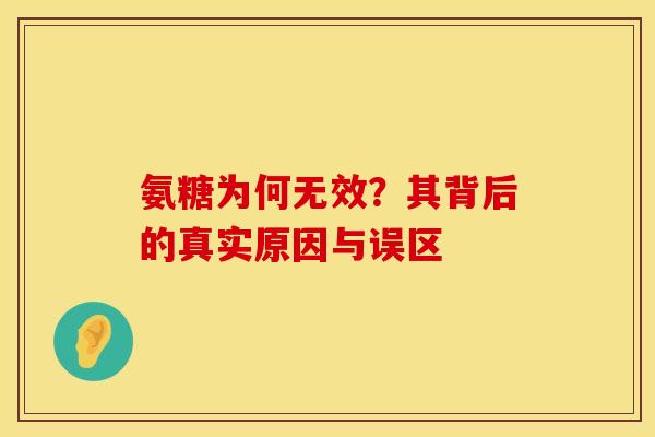 氨糖为何无效？其背后的真实原因与误区