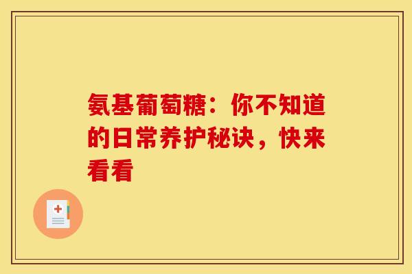 氨基葡萄糖：你不知道的日常养护秘诀，快来看看
