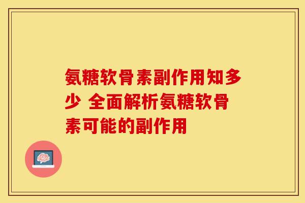 氨糖软骨素副作用知多少 全面解析氨糖软骨素可能的副作用