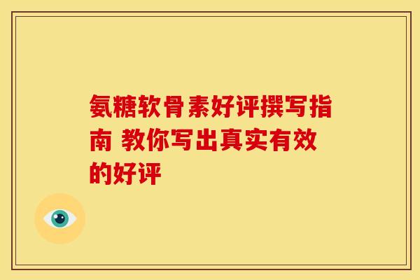 氨糖软骨素好评撰写指南 教你写出真实有效的好评