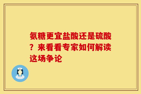 氨糖更宜盐酸还是硫酸？来看看专家如何解读这场争论